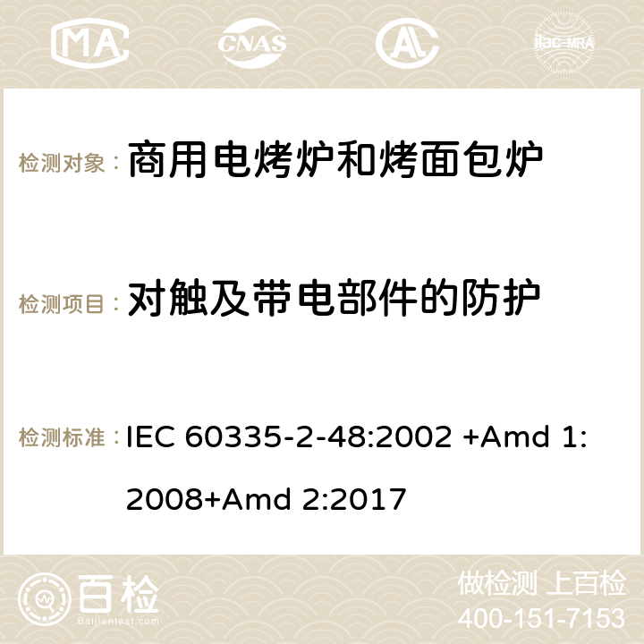 对触及带电部件的防护 家用和类似用途电器的安全 第2-48部分:商用电烤炉和烤面包炉的特殊要求 IEC 60335-2-48:2002 +Amd 1:2008+Amd 2:2017 8