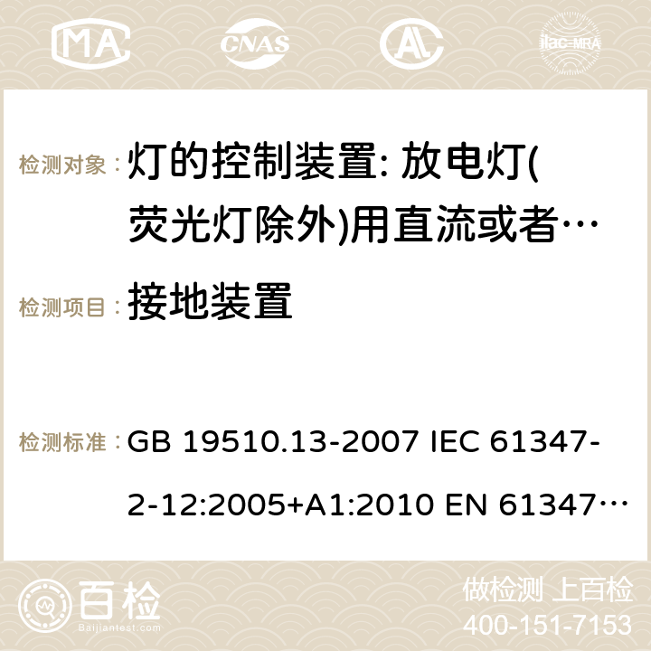接地裝置 燈的控制裝置 第13部分: 放電燈（熒光燈除外）用直流或交流電子鎮流器的特殊要求 GB 19510.13-2007 IEC 61347-2-12:2005+A1:2010 EN 61347-2-12:2005+ A1:2010 BS EN 61347-2-12: 2005+ A1: 2010 10