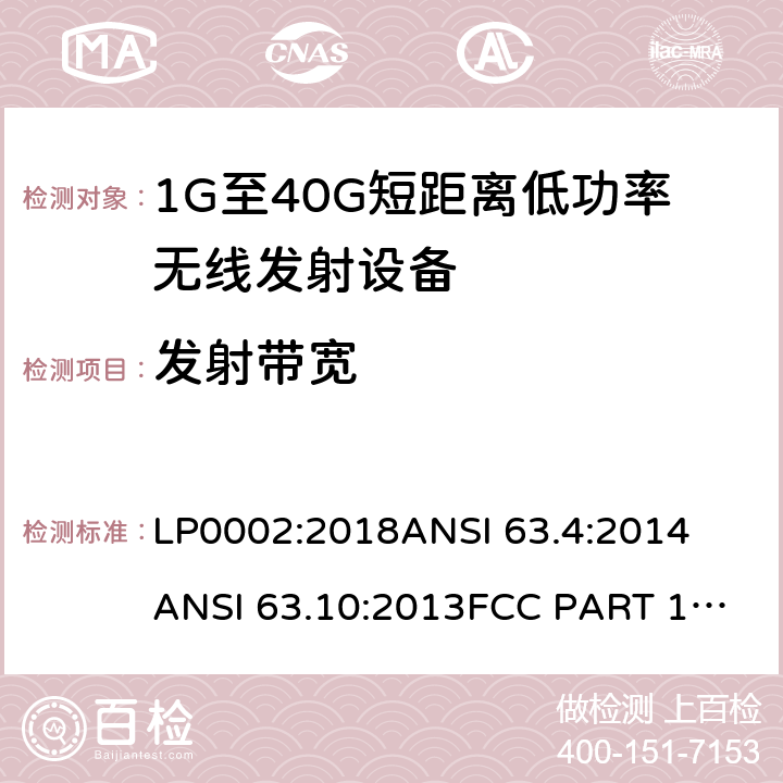 发射带宽 FCC PART 15 低功率免许可证的无线通信设备(所有频段)，I类设备 LP0002:2018
ANSI 63.4:2014
ANSI 63.10:2013
:2019
RSS 210 Issue 9
RSS 310 Issue 4 条款 15.249