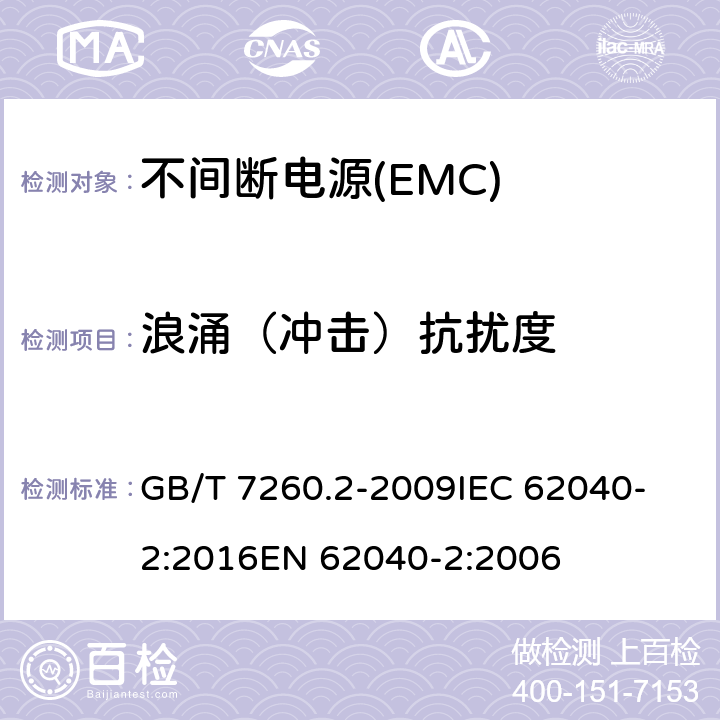 浪涌（冲击）抗扰度 不间断电源设备(UPS)　第2部分：电磁兼容性(EMC)要求 GB/T 7260.2-2009
IEC 62040-2:2016
EN 62040-2:2006 7.3