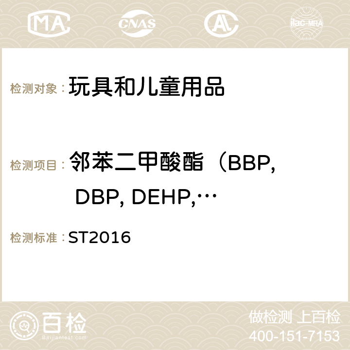 邻苯二甲酸酯
（BBP, DBP, DEHP, DIDP, DINP, DNOP） 日本玩具安全标准 ST2016 第三部分：化学性能 2.10