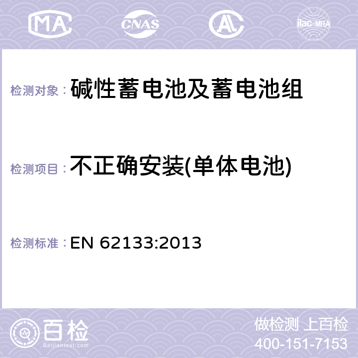 不正确安装(单体电池) 含碱性或其它非酸性电解质的蓄电池和蓄电池组-便携式应用密封蓄电池和蓄电池组的安全要求 EN 62133:2013 7.3.1