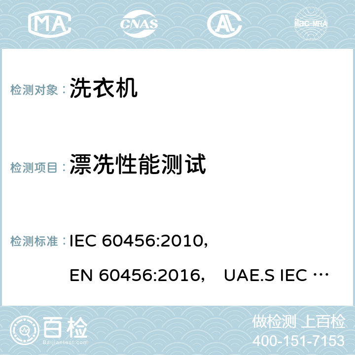 漂冼性能测试 家用洗衣机-性能测试方法 IEC 60456:2010， 
EN 60456:2016， UAE.S IEC 60456:2010 第8.5章