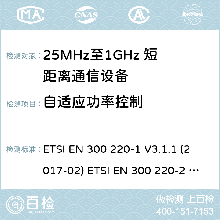 自适应功率控制 短距离设备；25MHz至1GHz短距离无线电设备 ETSI EN 300 220-1 V3.1.1 (2017-02) ETSI EN 300 220-2 V3.2.1 (2018-06) ETSI EN 300 220-2 V3.1.1 (2017-02) ETSI EN 300 220-3-1 V2.1.1 (2016-12) ETSI EN 300 220-3-2 V1.1.1 (2017-02) ETSI EN 300 220-4 V1.1.1 (2017-02) 5.13