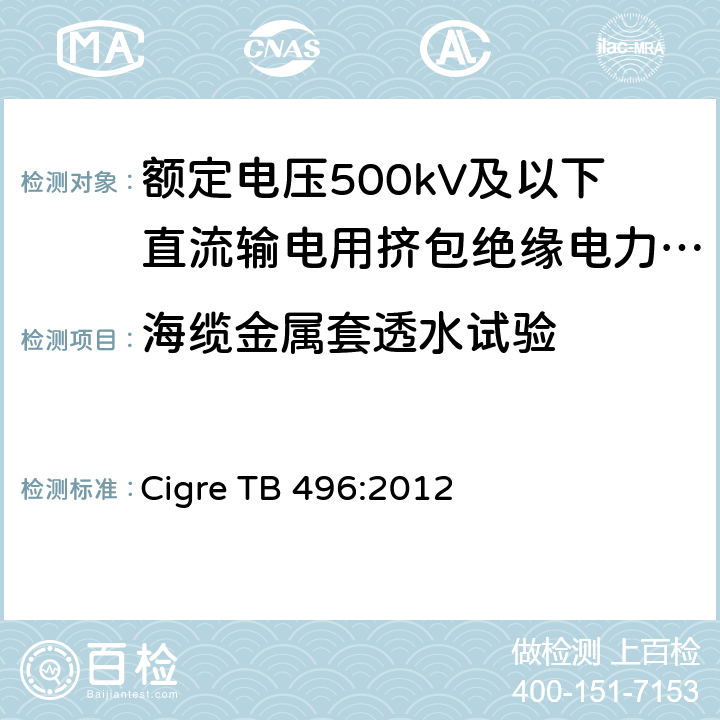 海缆金属套透水试验 额定电压500kV及以下直流输电用挤包绝缘电力电缆系统 第1部分：试验方法和姚求 Cigre TB 496:2012 4.7