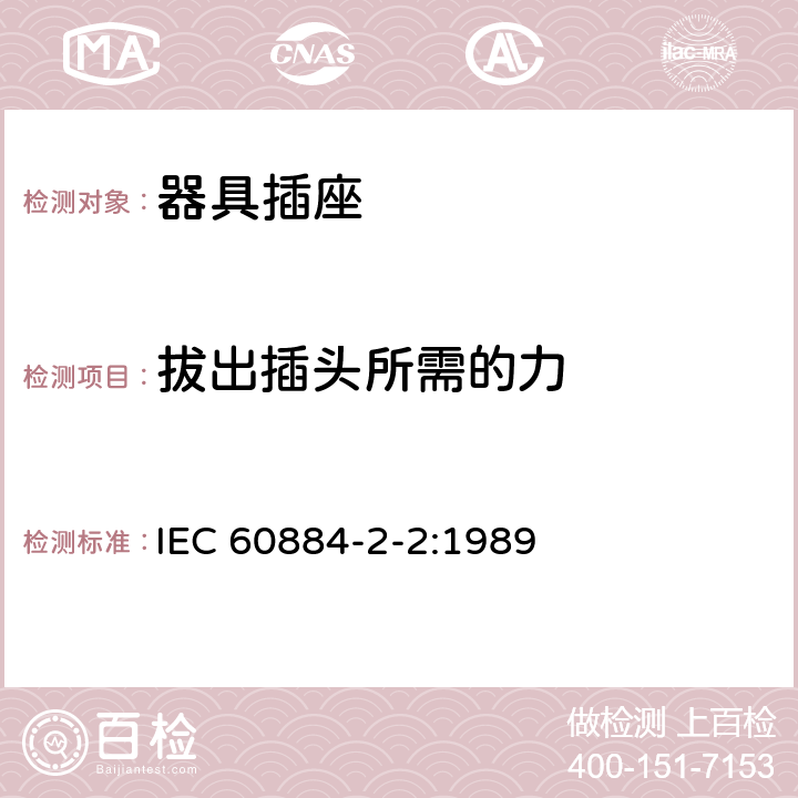 拔出插头所需的力 家用和类似用途插头插座 第2-2部分：器具插座的特殊要求 IEC 60884-2-2:1989 22