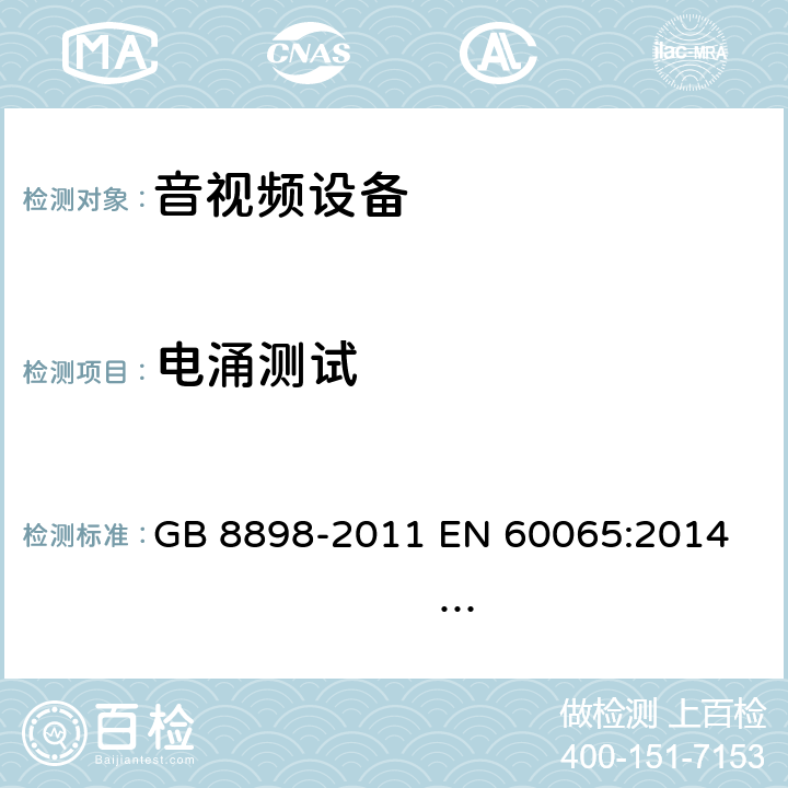 电涌测试 音频、视频及类似电子设备 安全要求 GB 8898-2011 
EN 60065:2014 EN 60065:2014/A11:2017 
IEC 60065:2001+A1:2005+A2:2010
IEC 60065:2014 (Ed.8）
UL 60065 ed.7
UL 60065-2015 (ed.8)
AS/NZS 60065:2012+ A1:2015
AS/NZS 60065:2018 10.2