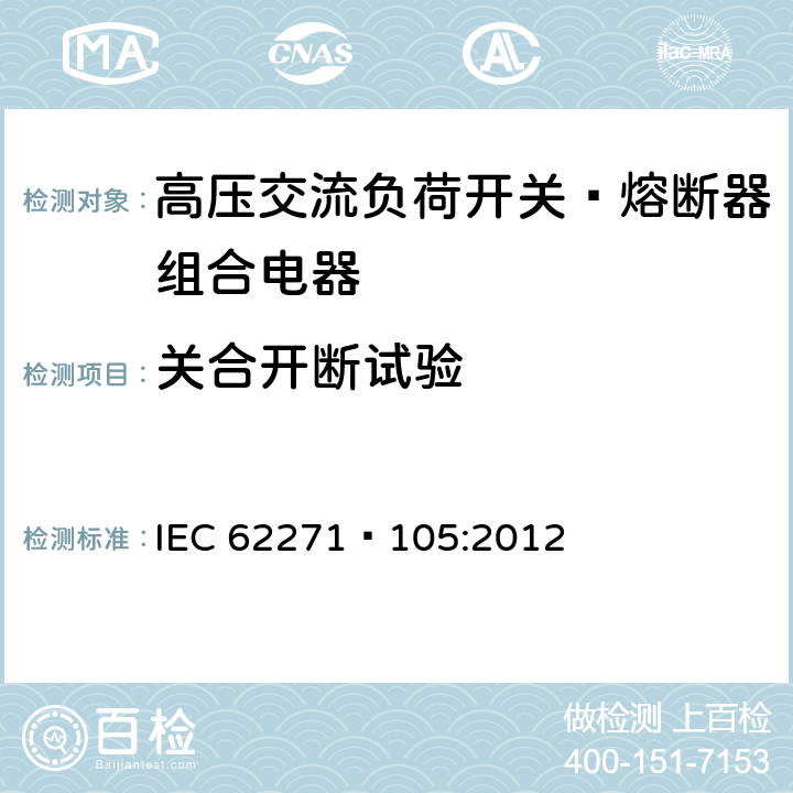 关合开断试验 IEC 62271-1 高压开关设备和控制设备第105部分:高压交流负荷开关—熔断器组合电器 IEC 62271—105:2012 6.101
