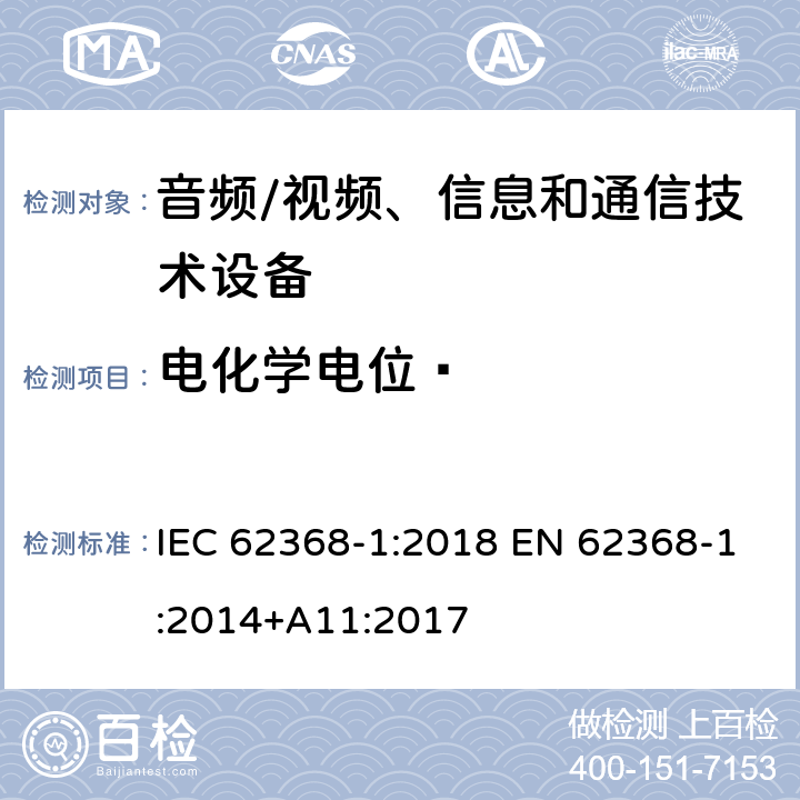 电化学电位  音频/视频、信息和通信技术设备 第1部分:安全要求 IEC 62368-1:2018 EN 62368-1:2014+A11:2017 Annex N