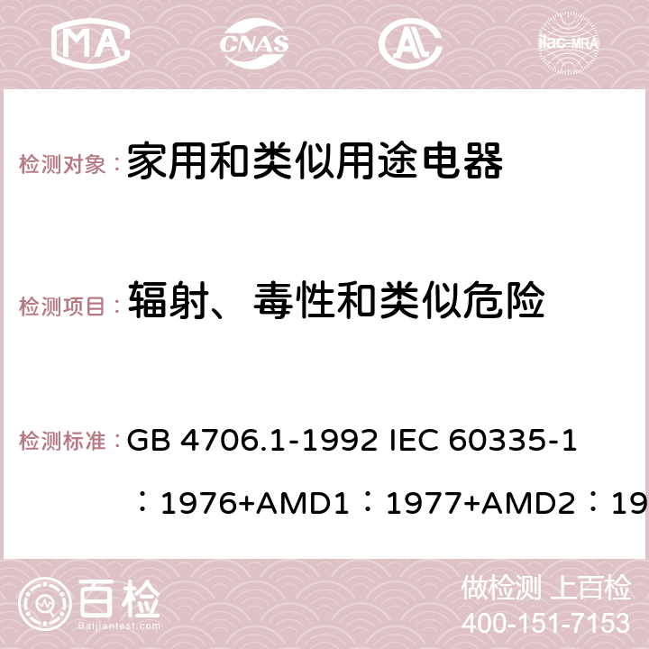 辐射、毒性和类似危险 家用和类似用途电器的安全 第1部分：通用要求 GB 4706.1-1992 
IEC 60335-1：1976+AMD1：1977+AMD2：1979+AMD3：1982 32