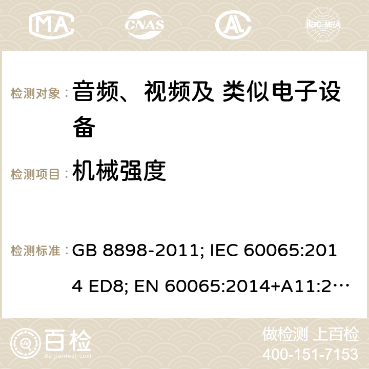 机械强度 音频、视频及类似电子设备 安全要求 GB 8898-2011; IEC 60065:2014 ED8; EN 60065:2014+A11:2017; AS/NZS 60065:2012+A1:2015; AS/NZS 60065:2018; UL 60065 Ed.8:2015-09-30; CAN/CSA-C22.2 NO. 60065:16 12