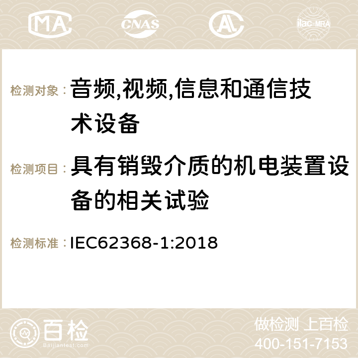 具有销毁介质的机电装置设备的相关试验 音频/视频、信息技术和通信技术设备 第 1 部分：安全要求 IEC62368-1:2018 8.5.4.3