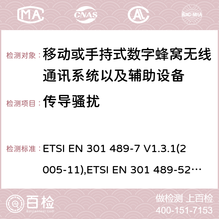 传导骚扰 射频设备和服务的电磁兼容性（EMC）标准第7部分和第52部分:移动或手持式数字蜂窝无线通讯系统以及辅助设备的具体条件; 
ETSI EN 301 489-7 V1.3.1(2005-11),ETSI EN 301 489-52 V1.1.0 (2016-11) 7.1