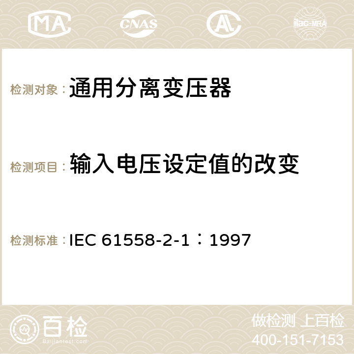 输入电压设定值的改变 电力变压器、电源装置和类似产品的安全 第2-1部分：通用分离变压器的特殊要求 IEC 61558-2-1：1997 10