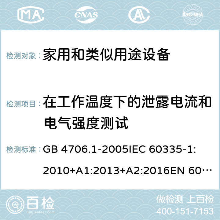 在工作温度下的泄露电流和电气强度测试 家用和类似用途电器的安全 第1部分:通用要求 GB 4706.1-2005
IEC 60335-1:2010+A1:2013+A2:2016
EN 60335-1:2012+A11:2014+A12:2017+A13:2017+A14:2019
AS/NZS 60335.1:2011+A1:2012+A2:2014+A3:2015+A4:2017+A5:2019 13