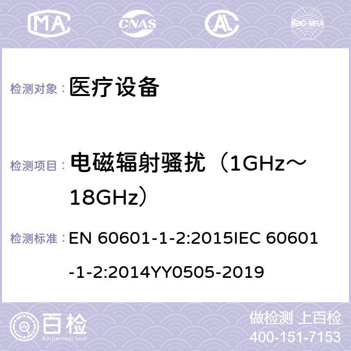 电磁辐射骚扰（1GHz～
18GHz） 医用电气设备。第1-2部分：基本安全和基本性能的一般要求。并列标准：电磁兼容性。要求和试验 EN 60601-1-2:2015
IEC 60601-1-2:2014
YY0505-2019 6.1