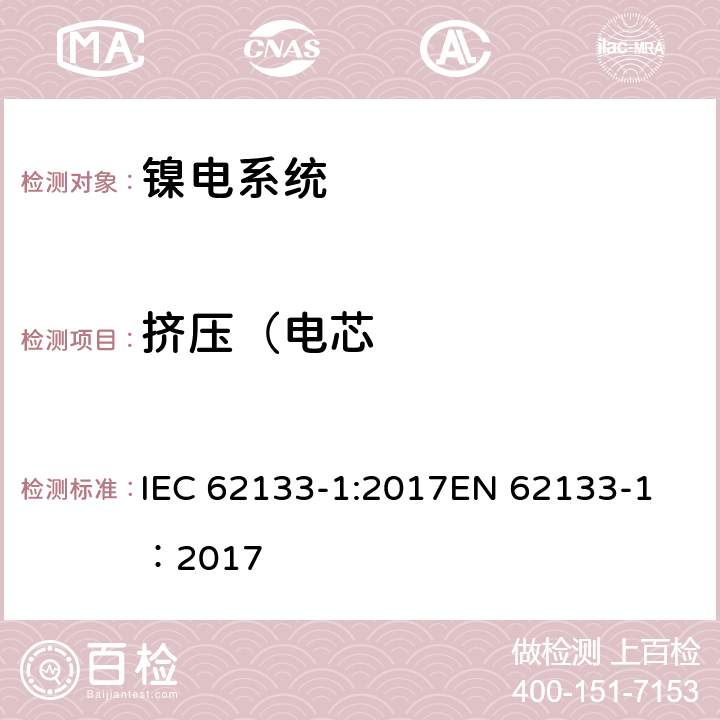 挤压（电芯 碱性或其它非酸性电解质二次电池和电池组——便携式和便携式装置用密封式二次电池和电池组-第1部分：镍电系统 IEC 62133-1:2017
EN 62133-1：2017 7