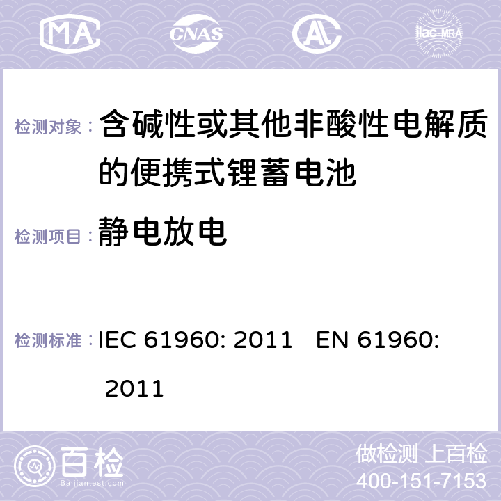 静电放电 含碱性或其他非酸性电解质的蓄电池和蓄电池组 便携式锂蓄电池和蓄电池组 IEC 61960: 2011 EN 61960: 2011 cl.7.8.2