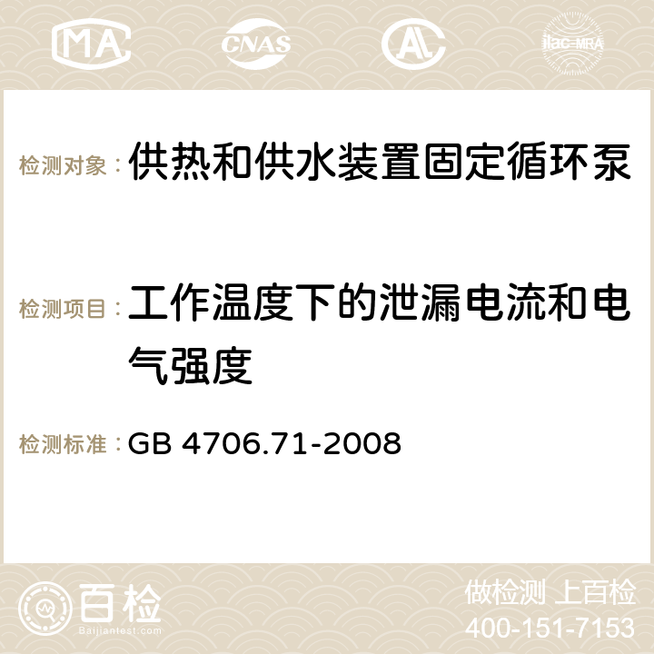 工作温度下的泄漏电流和电气强度 家用和类似用途电器的安全 供热和供水装置固定循环泵的特殊要求 GB 4706.71-2008 13