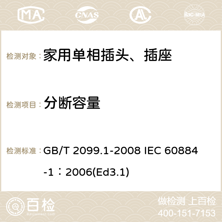 分断容量 家用和类似用途插头插座第1部分:通用要求 GB/T 2099.1-2008 
IEC 60884-1：2006(Ed3.1) 20