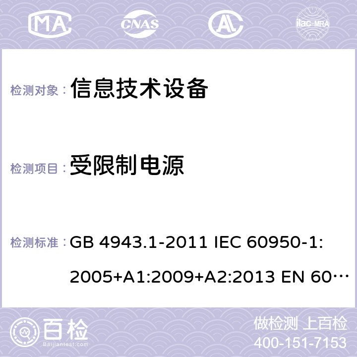 受限制电源 信息技术设备-安全-第1部分：通用要求 GB 4943.1-2011 IEC 60950-1:2005+A1:2009+A2:2013 EN 60950-1:2006+A11:2009+ A1:2010+A12:2011+A2:2013 AS/NZS 60950.1:2015 2.5