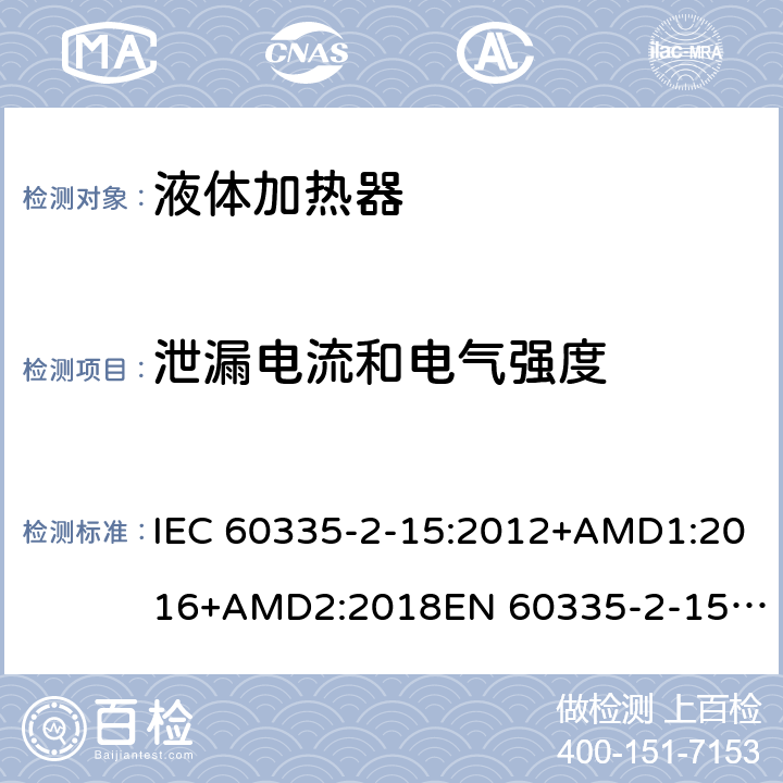 泄漏电流和电气强度 家用和类似用途电器的安全　液体加热器的特殊要求 IEC 60335-2-15:2012+AMD1:2016+AMD2:2018
EN 60335-2-15:2016
AS/NZS 60335.2.15:2013+Amd 1:2016+Amd 2:2017+Amd 3:2018 16