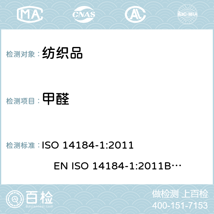 甲醛 纺织品-甲醛的测定-第1部分：游离水解的甲醛(水萃取法) ISO 14184-1:2011 
 EN ISO 14184-1:2011
BS EN ISO 14184-1:2011
DIN EN ISO 14184-1:2011
NF EN ISO 14184-1:2011
