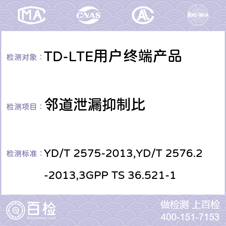 邻道泄漏抑制比 《TD-LTE 数字蜂窝移动通信网终端设备技术要求(第一阶段) 》,《TD-LTE 数字蜂窝移动通信网终端设备测试方法(第一阶段)第2部分:无线射频性能测试》,《3GPP技术规范组无线电接入网改进型通用地面无线电接入（E-UTRA）用户设备（UE）一致性规范 无线电传输和接收 第1部分：一致性测试》 YD/T 2575-2013,
YD/T 2576.2-2013,
3GPP TS 36.521-1 8.2.5.3.4,5.5.2.2,6.6.2.3