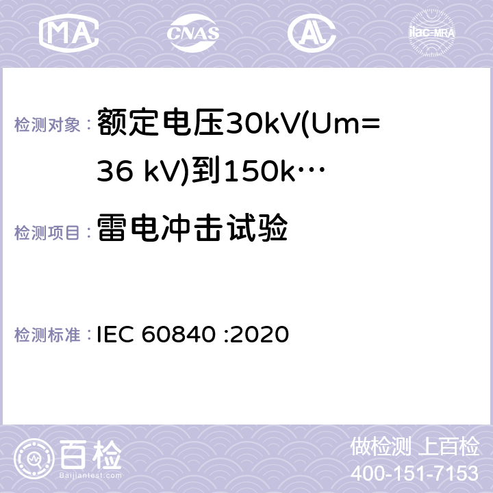 雷电冲击试验 额定电压30kV(Um=36 kV)到150kV(Um=170 kV)挤包绝缘电力电缆及其附件 试验方法和要求 IEC 60840 :2020 12.4.2e),12.4.7,10.1i),10.12,13.2.1b),13.2.5,13.3.2.3g),14.4d),15.4.2d)