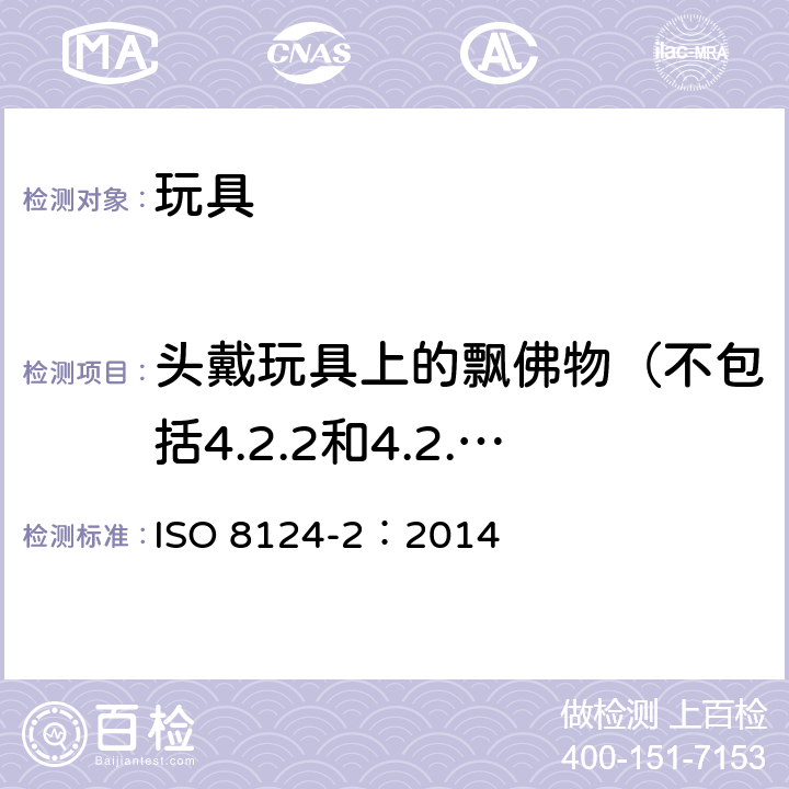 头戴玩具上的飘佛物（不包括4.2.2和4.2.3涵盖的玩具），头巾、头戴饰物等和不包括4.2.4涵盖的部分或全部覆盖头部的面具（如布料和纸板面具，眼罩，面罩），玩具化妆服饰和供儿童进入的玩具的测试 玩具安全-第2部分 燃烧性能 ISO 8124-2：2014 5.4