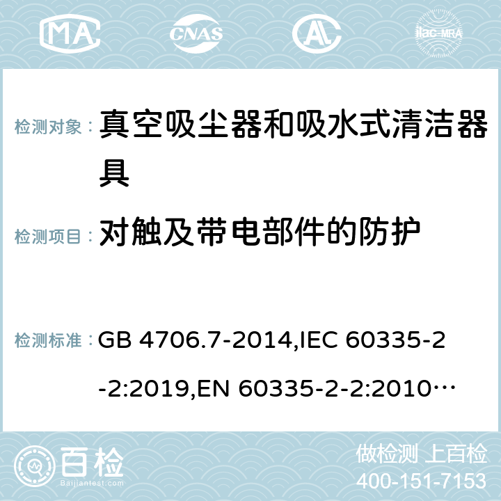 对触及带电部件的防护 家用和类似用途电器的安全 真空吸尘器和吸水式清洁器的特殊要求 GB 4706.7-2014,
IEC 60335-2-2:2019,
EN 60335-2-2:2010 + A11:2012 + A1:2013,
AS/NZS 60335.2.2:2020,
BS EN 60335-2-2:2010 + A1:2013 8