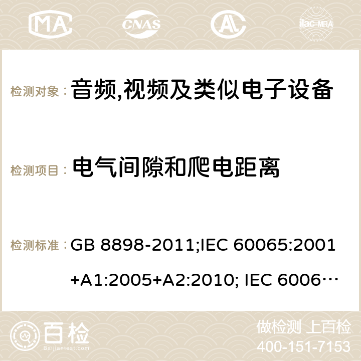 电气间隙和爬电距离 音频,视频及类似电子设备 安全要求 GB 8898-2011;IEC 60065:2001+A1:2005+A2:2010; IEC 60065:2014; EN 60065:2014; EN 60065:2014+A11:2017;UL 60065:2015; CAN/CSAC22.2No.60065:16;AS/NZS 60065:2012+A1:2015; AS/NZS 60065:2018 13