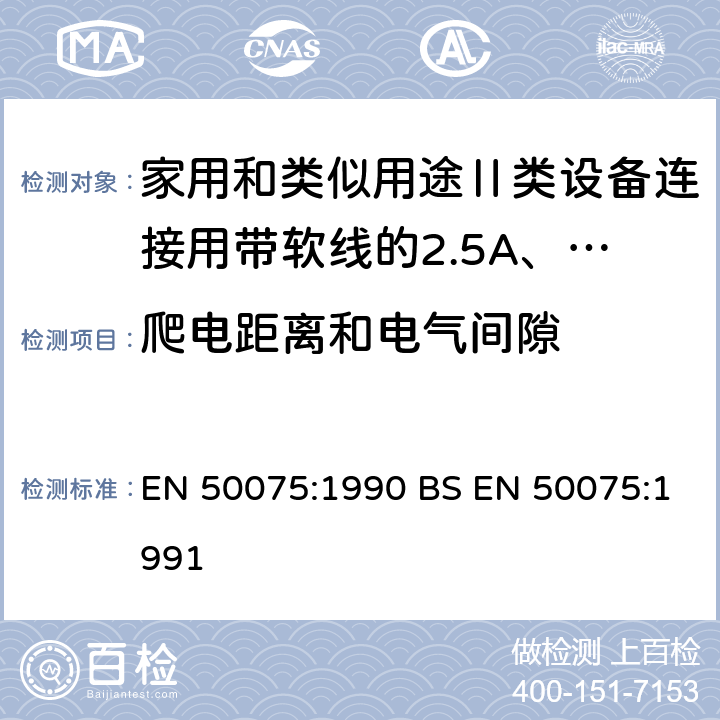 爬电距离和电气间隙 家用和类似用途Ⅱ类设备连接用带软线的2.5A、250V非金属丝连接的双极扁平插销规范 EN 50075:1990 BS EN 50075:1991 16