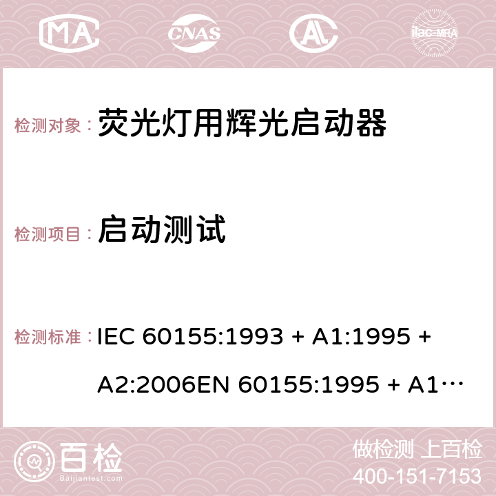 启动测试 荧光灯用辉光启动器 IEC 60155:1993 + A1:1995 + A2:2006
EN 60155:1995 + A1:1995 + A2:2007 8