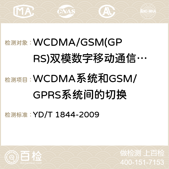 WCDMA系统和GSM/GPRS系统间的切换 WCDMA/GSM(GPRS)双模数字移动通信终端技术要求和测试方法（第三阶段） YD/T 1844-2009 10.3