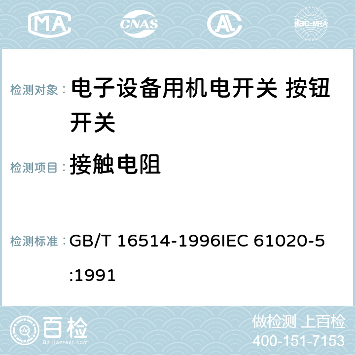 接触电阻 电子设备用机电开关第5部分：按钮开关分规范 GB/T 16514-1996
IEC 61020-5:1991 4.4.2