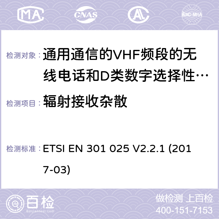 辐射接收杂散 通用通信的VHF频段的无线电话和D类数字选择性呼叫的相关设备;统一标准的基本要求文章3.2和3.3(g)2014/53 /欧盟指令 ETSI EN 301 025 V2.2.1 (2017-03) 10.1