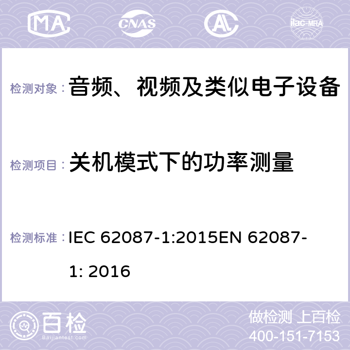 关机模式下的功率测量 音频、视频及类似产品的功耗测试方法 - 第一部分 总则 
IEC 62087-1:2015
EN 62087-1: 2016 第6章