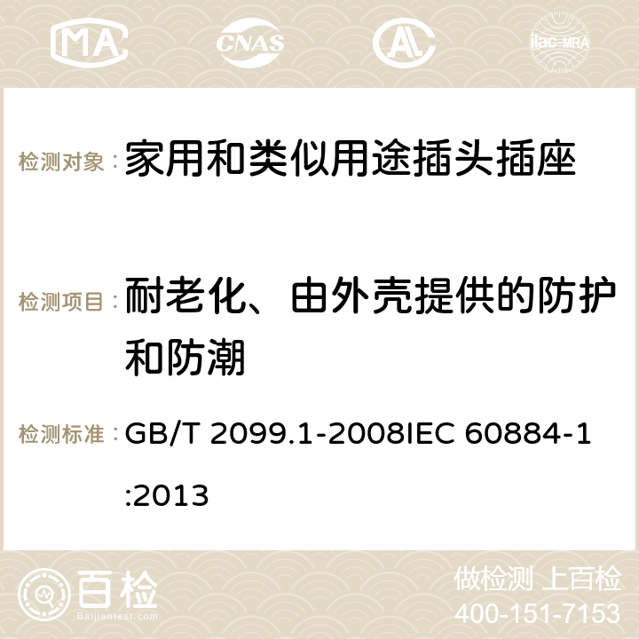 耐老化、由外壳提供的防护和防潮 家用和类似用途插头插座 第1部分：通用要求 GB/T 2099.1-2008IEC 60884-1:2013 16