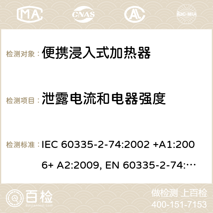 泄露电流和电器强度 IEC 60335-2-74 家用和类似用途电器的安全 第2-74部分：便携浸入式加热器的特殊要求 :2002 +A1:2006+ A2:2009, EN 60335-2-74:2003+ A1:2006+ A2: 2009, AS/NZS 60335.2.74:2005+A1: 2007+A2: 2010， GB 4706.77-2008 16