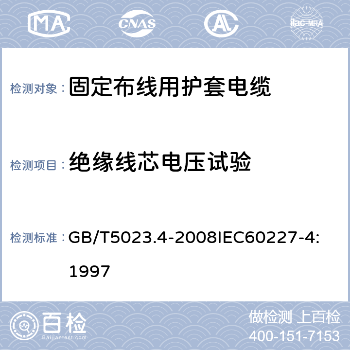 绝缘线芯电压试验 额定电压450V/750V及以下聚氯乙烯绝缘电缆 第4部分：固定布线用护套电缆 GB/T5023.4-2008
IEC60227-4:1997 2.4