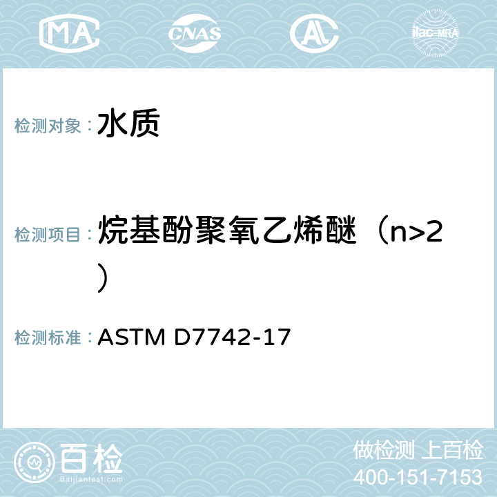 烷基酚聚氧乙烯醚（n>2） 水中壬基酚聚氧乙烯醚（NPnEO,3≤n≤18）和辛基酚聚氧乙烯醚（OPnEO,2≤n≤12）的测定 LC/MSMS ASTM D7742-17