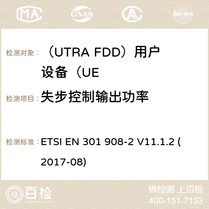 失步控制输出功率 “IMT蜂窝网络;统一标准涵盖基本要求指令2014/53 / EU第3.2条;第2部分：CDMA展频（UTRA FDD）用户设备（UE）“ ETSI EN 301 908-2 V11.1.2 (2017-08) 4.2.11