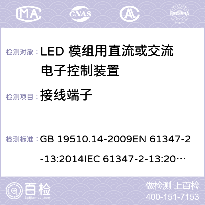 接线端子 灯的控制装置 第14部分：LED模块用直流或交流电子控制装置的特殊要求 GB 19510.14-2009
EN 61347-2-13:2014
IEC 61347-2-13:2014
IEC 61347-2-13:2014+A1:2016
AS/NZS 61347.2.13:2018 9