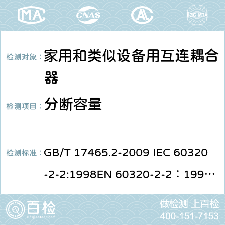 分断容量 家用和类似用途器具耦合器 第2部分：家用和类似设备用互连耦合器 GB/T 17465.2-2009 IEC 60320-2-2:1998
EN 60320-2-2：1998
AS/NZS 60320.2.2：2004(R2016) 19