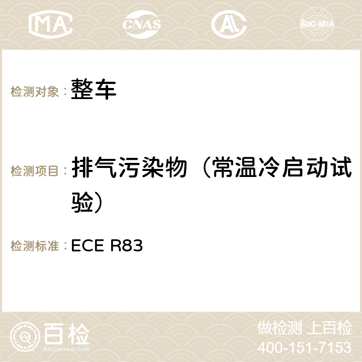 排气污染物（常温冷启动试验） 关于根据发动机燃油要求就污染物排放方面批准车辆的统一规定 ECE R83