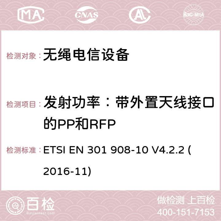 发射功率：带外置天线接口的PP和RFP 电磁兼容性与无线频谱特性(ERM);移动基站,中继器和用户设备使用IMT-2000 第三代蜂窝;协调EN的IMT-200,FDMA/TDMA (DECT)基本要求RED指令第3.2条 ETSI EN 301 908-10 V4.2.2 (2016-11)