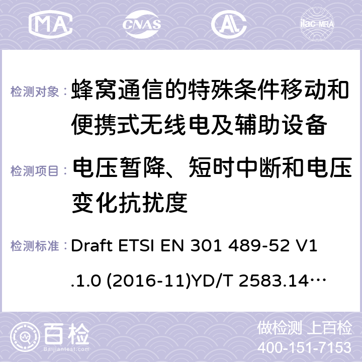 电压暂降、短时中断和电压变化抗扰度 无线电设备和服务的电磁兼容性（EMC）标准； 第52部分：蜂窝通信的特殊条件移动和便携式无线电及辅助设备； 涵盖2014/53 / EU指令第3.1（b）条基本要求的统一标准 Draft ETSI EN 301 489-52 V1.1.0 (2016-11)YD/T 2583.14-2013 7.2&7.3