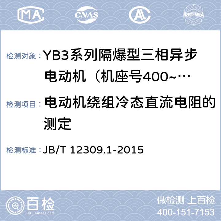 电动机绕组冷态直流电阻的测定 隔爆型三相异步电动机技术条件 第1部分：YB3系列隔爆型三相异步电动机（机座号400~500） JB/T 12309.1-2015 5.1