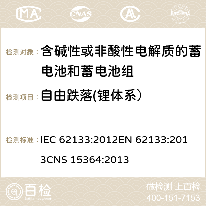 自由跌落(锂体系） 含碱性或其他非酸性电解质的蓄电池和蓄电池组 便携式密封蓄电池和蓄电池组的安全性要求 IEC 62133:2012
EN 62133:2013
CNS 15364:2013 条款8.3.3